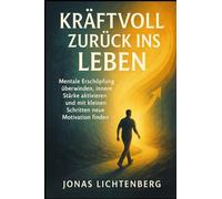 Kraftvoll zurück ins Leben: Mentale Erschöpfung überwinden, innere Stärke aktivieren und mit kleinen Schritten neue Motivation finden