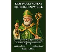 KRAFTVOLLE NOVENE DES HEILIGEN PATRICK: Gebete und Betrachtungen, inspiriert von der Geschichte der Bekehrung, der Mission und der Gnade Gottes
