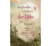 Kraftvolles Malbuch der Liebe: für Frauen Malen und Affirmationen (Für Dich, von Mir persönlich in Liebe energetisierte Bücher)