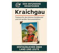 Kraichgau: Toskana für den kleinen Geldbeutel und mit großer Genussambition. Der erfundene Reiseführer
