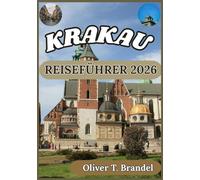 KRAKAU REISEFÜHRER 2026: Ein ausführlicher Reiseführer zu Krakaus Altstadt, jüdischem Erbe, dem lokalen Leben, Museen und Ausflugszielen in der Umgebung (Oliver T. Brandels Welt navigations führer)