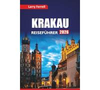 KRAKAU REISEFÜHRER 2026: Erkunden Sie historische Stätten, kulturelle Erlebnisse, kulinarische Touren, lokale Tipps, Routen und die besten Aktivitäten in einer polnischen Stadt