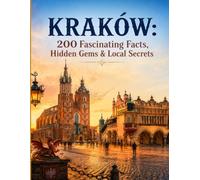 KRAKÓW: 200 Fascinating Facts, Hidden Gems & Local Secrets - The Ultimate Travel Trivia Guide to Poland's Royal City