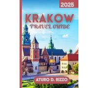 KRAKOW TRAVEL GUIDE 2025: The Essential Guide to Krakow’s Iconic Landmarks, Local Experiences, and Day Trips