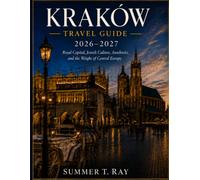 KRAKÓW TRAVEL GUIDE 2026-2027: Royal Capital, Jewish Culture, Auschwitz, and the Weight of Central Europe (Summer Ray Travel Series)
