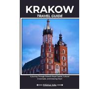 KRAKOW TRAVEL GUIDE: A Journey Through Poland’s Royal Capital, Cultural Crossroads, and Enduring Heart