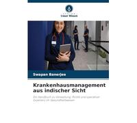 Krankenhausmanagement aus indischer Sicht: Ein Handbuch zu Verwaltung, Politik und operativer Exzellenz im Gesundheitswesen