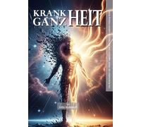 Krankheit / Ganzheit: Die Botschaften der Seele verstehen und den Weg zur wahren Heilung finden.