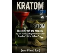 KRATOM -Throwing Off the Monkey: My Raw Journey Quitting Kratom Cold Turkey: From Day 1 Hell to 30 Days Free [Your Friend Tom]