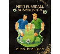 Kreativ Kicken - Mein Fußball Ausmalbuch: Motivierende Ausmalbilder für junge Fußballfans und Kickerträume. Für alle, die Fußball lieben - Action, Training und Teamgeist in Bildern
