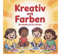 KREATIV MIT FARBEN Ein Malbuch für Kinder: Spielerisch malen, entdecken und kreativ sein