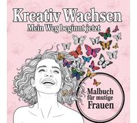 Kreativ wachsen - mein Weg beginnt jetzt: Ein Malbuch für Frauen zur Stärkung Deiner Visionen und Lebensziele