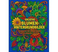 Kreative Blumen-Hintergrundbilder: Malbuch für Erwachsene mit floraler Magie