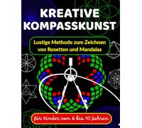 KREATIVE KOMPASSKUNST Lustige Methode zum Zeichnen von Rosetten und Mandalas für Kinder von 6 bis 10 Jahren: Lernen, mit einem Zirkel zu zeichnen - ... für die Grundschule (1. bis 4. Klasse)