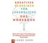 Kreatives Schreiben für Jugendliche - Das Workbook Noch mehr Tipps & Schreibübungen für lebendige und ausdrucksstarke Geschichten (Kreatives Schreiben ... lebendige und ausdrucksstarke Geschichten)