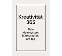 Kreativität 365: Dein Ideensystem in 10 Minuten am Tag