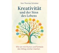 Kreativität und der Sinn des Lebens: Wie wir mit Humor und Fantasie den Alltag reicher machen