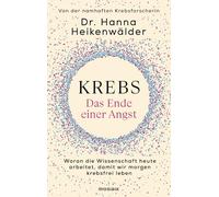 Krebs - Das Ende einer Angst: Woran die Wissenschaft heute arbeitet, damit wir morgen krebsfrei leben - Von der namhaften Krebsforscherin
