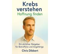 Krebs verstehen - Hoffnung finden: Ein ehrlicher Ratgeber für Betroffene und Angehörige: Aktuelle Therapien, Ernährung, Psyche & Lebensmut - fundiertes Wissen in verständlicher Sprache