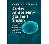 Krebs verstehen - Klarheit finden: „Der medizinisch fundierte Wegweiser für Orientierung, Entscheidungen und innere Stärke