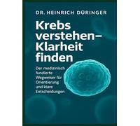 Krebs verstehen - Klarheit finden: Der medizinisch fundierte Wegweiser für Orientierung, Entscheidungen und innere Stärke