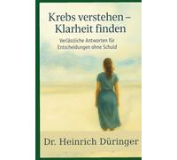 Krebs verstehen - Klarheit finden: Verlässliche Antworten für Entscheidungen ohne Schuld