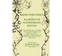 Krebs verstehen - Klarheit in schwierigen Zeiten: Ein einfühlsamer Leitfaden für alle, die verstehen und begleiten wollen - Patienten, Angehörige und Medizinische Fachautoren/-übersetzer