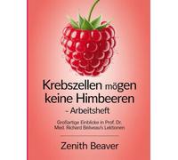 Krebszellen mögen keine Himbeeren - Arbeitsheft: Einblicke in Prof. Dr. Med. Richard Béliveau's Lektionen