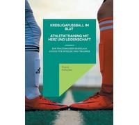 Kreisligafußball im Blut - Athletiktraining mit Herz und Leidenschaft: Ein Praxisnaher Guide für Spieler und Trainer