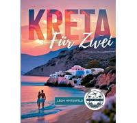 KRETA FÜR ZWEI: Der ultimative Flitterwochen-Reiseführer für Griechenlands romantischste Insel: Strände, Dörfer, Sonnenuntergänge und geheime Orte für Verliebte