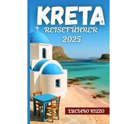 KRETA REISEFÜHRER 2025: Antike Ruinen, atemberaubende Strände und versteckte Dörfer auf Griechenlands größter Insel