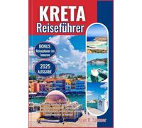 KRETA REISEFÜHRER 2025: Das ultimative Handbuch voller Insiderwissen, umfassender kultureller Einblicke und legendärer Reiseziele, um Ihre Reise wirklich bemerkenswert zu machen