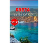 Kreta Reiseführer 2025: Entdecken Sie Strände, versteckte Dörfer, antike Ruinen, lokales Essen und eine 7-tägige Reiseroute für einen unvergesslichen Urlaub auf einer griechischen Insel