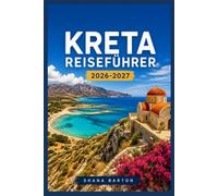 KRETA REISEFÜHRER 2026-2027: Von der Altstadt von Chania bis zur Samaria-Schlucht: Alles, was Sie für die Planung Ihrer Reise benötigen