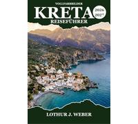 Kreta Reiseführer 2026-2027: Von Knossos zur Samaria-Schlucht, durch Dörfer, Weinberge und türkisfarbene Buchten