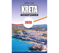 KRETA Reiseführer 2026: Entdecken Sie die besten Strände, Dörfer, Reiserouten und versteckten Schätze für einen perfekten Urlaub auf einer griechischen Insel