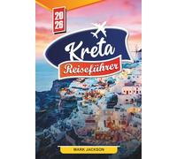 KRETA REISEFÜHRER 2026: Entdecken Sie versteckte Schätze, historische Sehenswürdigkeiten, Reisetipps und unvergessliche Urlaubserlebnisse