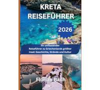 KRETA REISEFÜHRER 2026: Ihr umfassender Reiseführer zu Griechenlands größter Insel: Geschichte, Strände und Kultur