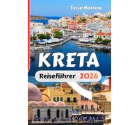 KRETA Reiseführer 2026: Regionale Reiserouten, Küstenrouten, kulturelle Highlights, Reisekarten und wichtige Reisetipps