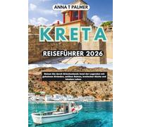 KRETA REISEFÜHRER 2026: Reisen Sie durch Griechenlands legendäre Insel mit geheimen Stränden, antiken Ruinen, kretischer Küche und lokalem Leben