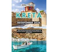 KRETA REISEFÜHRER 2026: Reisen Sie durch Griechenlands legendäre Insel mit geheimen Stränden, antiken Ruinen, kretischer Küche und lokalem Leben