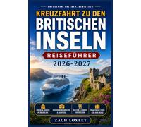 KREUZFAHRT ZU DEN BRITISCHEN INSELN REISEFÜHRER 2026-2027: Erkunden Sie England, Schottland, Irland und Wales auf dem Seeweg - Ausführliche ... saisonale Tipps und Insider-Tipps