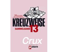 KREUZWEISE Band 13: 100 Vercruxtheiten plus 10 nigelnagelneue, extravertrickste Sonderrätsel - die Kreuzworträtsel aus dem "stern" von CRUX (STERN Kreuzweise)