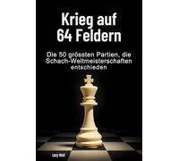 Krieg auf 64 Feldern: Die 50 größten Partien, die Schach-Weltmeisterschaften entschieden