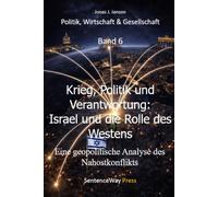 Krieg, Politik und Verantwortung: Israel und die Rolle des Westens: Eine geopolitische Analyse des Nahostkonflikts (Politik, Wirtschaft & Gesellschaft)