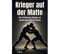 Krieger auf der Matte: Die 49 härtesten Kämpfe um olympisches Gold im Ringen