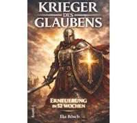 Krieger des Glaubens: Erneuerung in 52 Wochen - Ein geistlicher Trainingsweg für Nachfolge, Bibel und Gebet (Krieger des Glaubens - die Serie)