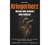 Kriegerherz - Warum dein Schmerz kein Zufall ist: Ein Buch für Männer die sich selbst zurück holen wollen! UNGESCHÖNT I EHRLICH I MÄNNLICH!