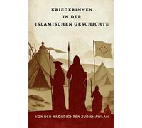 Kriegerinnen in der islamischen Geschichte: Von den Nachrichten zur Khawlah (Frühislamische Geschichtssammlung)