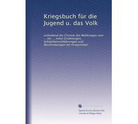 Kriegsbuch für die Jugend u. das Volk: enthaltend die Chronik des Weltkrieges vom ... bis ... nebst Erzählungen, Schlachtenschilderungen und Beschreibungen der Kriegsmittel